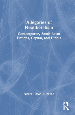 Allegories of Neoliberalism: Contemporary South Asian Fictions, Capital, and Utopia book