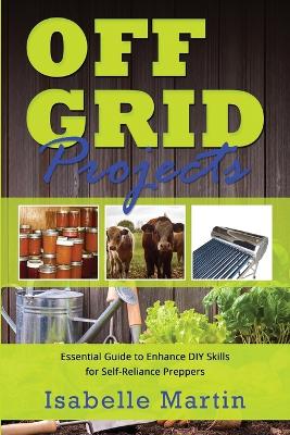 Off-Grid Projects: Essential Guide to Enhance DIY Skills for Self-Reliance Preppers book