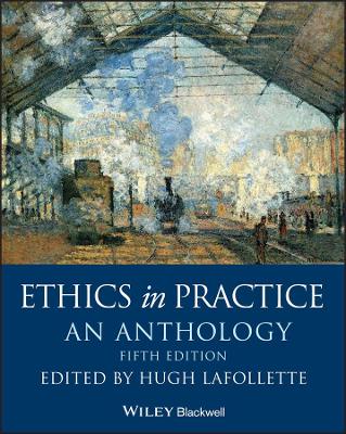 Ethics in Practice: An Anthology by Hugh LaFollette