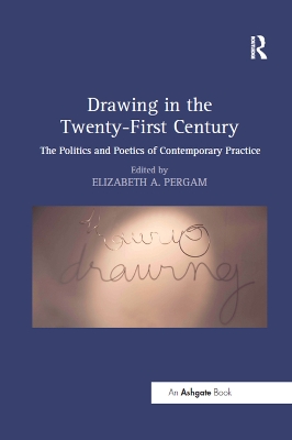 Drawing in the Twenty-First Century: The Politics and Poetics of Contemporary Practice by Elizabeth A. Pergam