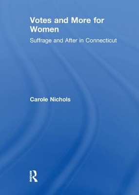 Votes and More for Women: Suffrage and After in Connecticut by Carole Nichols