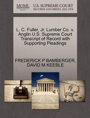 L. C. Fuller, Jr. Lumber Co. V. Anglin U.S. Supreme Court Transcript of Record with Supporting Pleadings by Frederick P Bamberger