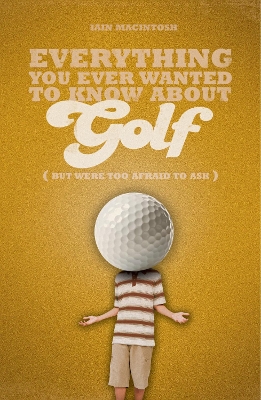 Everything You Ever Wanted to Know About Golf But Were too Afraid to Ask book