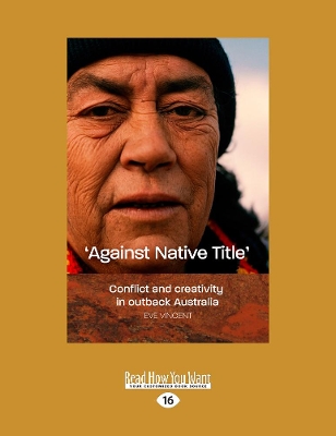 Against native title: Conflict and creativity in outback AustraliaÂ  by Eve Vincent