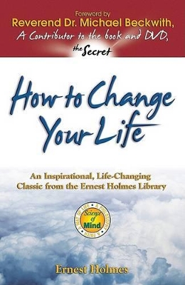 How to Change Your Life: An Inspirational, Life-Changing Classic from the Ernest Holmes Library by Ernest Holmes