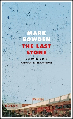 The Last Stone: A Masterpiece of Criminal Interrogation by Mark Bowden