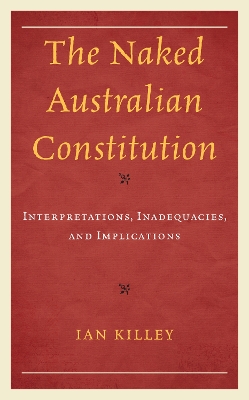 The Naked Australian Constitution: Interpretations, Inadequacies, and Implications by Ian Killey