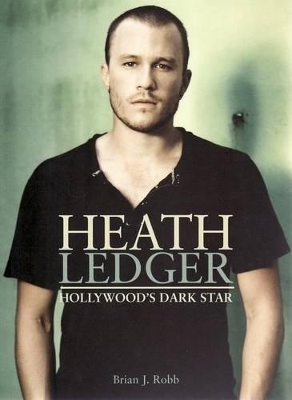 Heath Ledger: Hollywood's Dark Star by Brian J. Robb