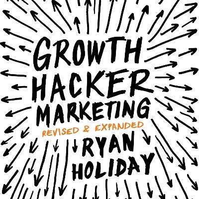 Growth Hacker Marketing: A Primer on the Future of PR, Marketing and Advertising by Ryan Holiday