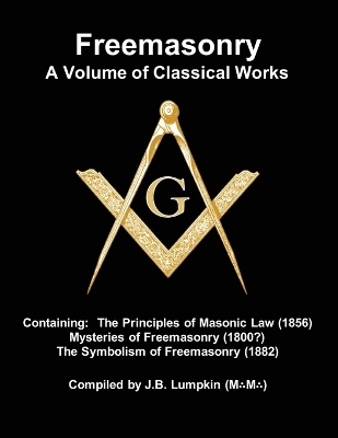 Freemasonry - a Volume of Classical Works: Containing the Principles of Masonic Law (1856), Mysteries of Freemasonry (1800?), the Symbolism of Freemasonry (1882) book