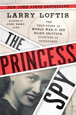 The Princess Spy: The True Story of World War II Spy Aline Griffith, Countess of Romanones by Larry Loftis