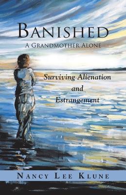 Banished: A Grandmother Alone: Surviving Alienation and Estrangement by Nancy Lee Klune