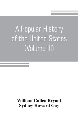 A popular history of the United States, from the first discovery of the western hemisphere by the Northmen, to the end of the civil war. Preceded by a sketch of the prehistoric period and the age of the mound builders (Volume III) book