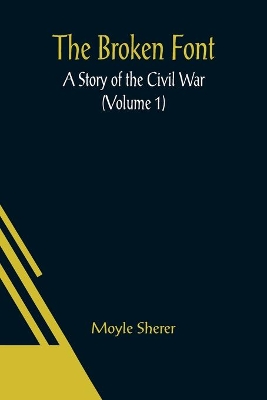 The Broken Font: A Story of the Civil War (Volume 1) by Moyle Sherer