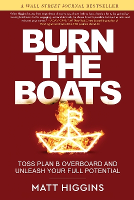 Burn the Boats: Toss Plan B Overboard and Unleash Your Full Potential by Matt Higgins