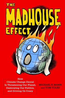 The Madhouse Effect: How Climate Change Denial Is Threatening Our Planet, Destroying Our Politics, and Driving Us Crazy by Michael Mann