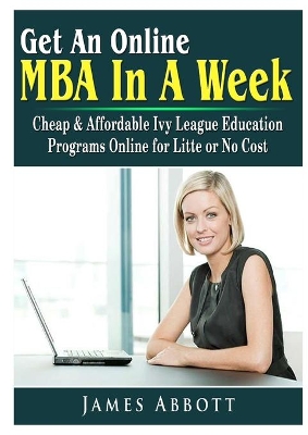 Get An Online MBA In A Week: Cheap & Affordable Ivy League Education Programs Online for Litte or No Cost book