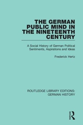 The German Public Mind in the Nineteenth Century: Volume 3 A Social History of German Political Sentiments, Aspirations and Ideas by Frederick Hertz