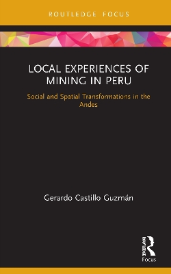 Local Experiences of Mining in Peru: Social and Spatial Transformations in the Andes by Gerardo Castillo Guzmán