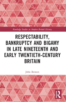 Respectability, Bankruptcy and Bigamy in Late Nineteenth- and Early Twentieth-Century Britain by John Benson