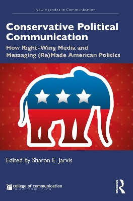 Conservative Political Communication: How Right-Wing Media and Messaging (Re)Made American Politics book