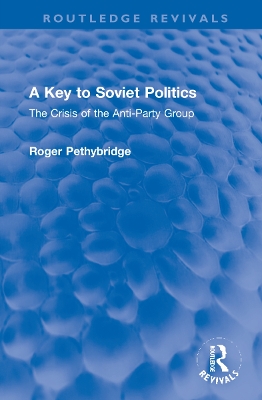 A Key to Soviet Politics: The Crisis of the Anti-Party Group by Roger Pethybridge