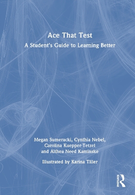 Ace That Test: A Student’s Guide to Learning Better by Megan Sumeracki