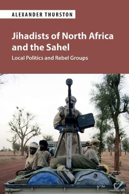 Jihadists of North Africa and the Sahel: Local Politics and Rebel Groups by Alexander Thurston