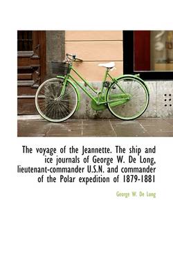 The Voyage of the Jeannette. the Ship and Ice Journals of George W. de Long, Lieutenant-Commander U. by George W De Long