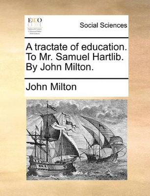 A Tractate of Education. to Mr. Samuel Hartlib. by John Milton. by Professor John Milton