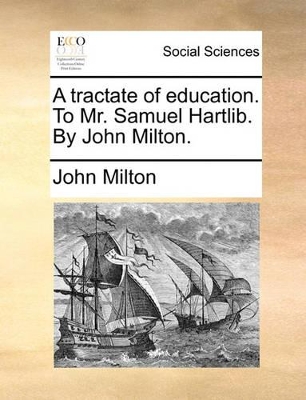 A Tractate of Education. to Mr. Samuel Hartlib. by John Milton. book