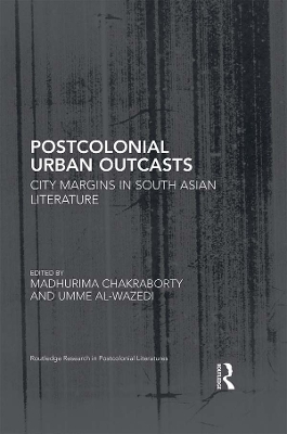 Postcolonial Urban Outcasts: City Margins in South Asian Literature by Madhurima Chakraborty