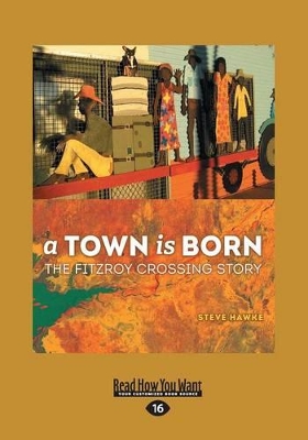 A A Town is Born: The Story of the Fitzroy Crossing by Steve Hawke