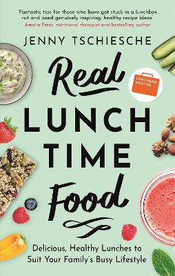 Real Lunchtime Food: Delicious, Healthy Lunches to Suit Your Family's Busy Lifestyle book