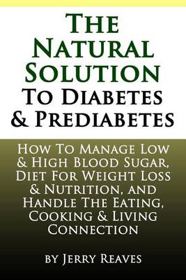 The Natural Solution To Diabetes and Prediabetes: How To Manage Low & High Blood Sugar, Diet For Weight Loss & Nutrition, and Handle The Eating, Cooking & Living Connection book