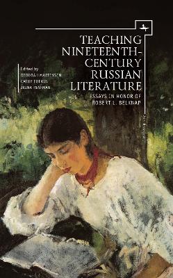 Teaching Nineteenth-Century Russian Literature: Essays in Honor of Robert L. Belknap by Deborah A. Martinsen