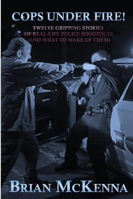 Cops Under Fire!: 12 Gripping Stories of Real-Life Police Shootouts (and What to Make of them) book