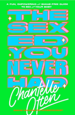 The Sex Ed You Never Had: A fun, empowering and shame-free guide to sex and your body by Chantelle Otten