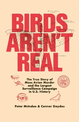 Birds Aren't Real: The True Story of Mass Avian Murder and the Largest Surveillance Campaign in U.S. History book