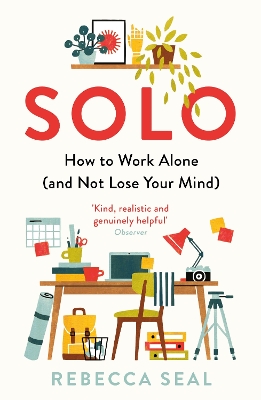 Solo: How to Work Alone (and Not Lose Your Mind) by Rebecca Seal