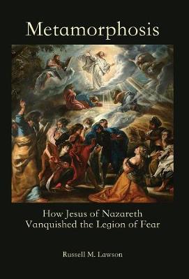 Metamorphosis: How Jesus of Nazareth Vanquished the Legion of Fear by Russell M Lawson