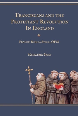 Franciscans and the Protestant Revolution in England by Fr Francis Borgia Steck