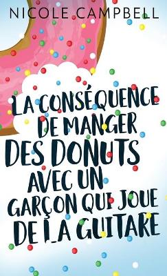 La conséquence de manger des donuts avec un garçon qui joue de la guitare by Nicole Campbell