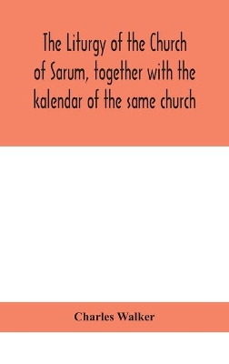 The liturgy of the Church of Sarum, together with the kalendar of the same church book