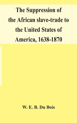 The suppression of the African slave-trade to the United States of America, 1638-1870 book