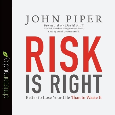 Risk Is Right: Better to Lose Your Life Than to Waste It by John Piper