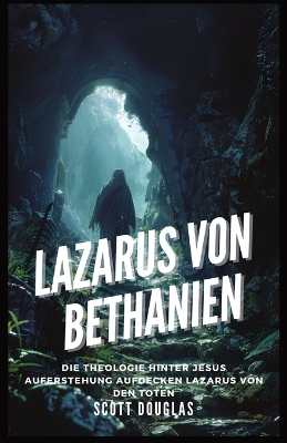 Lazarus Von Bethanien: Die Theologie Hinter Jesus Auferstehung Aufdecken Lazarus Von Den Toten book