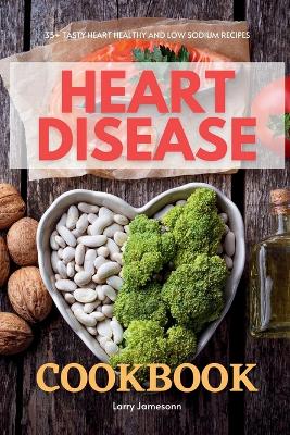 Heart Disease Cookbook: 35+ Tasty Heart Healthy and Low Sodium Recipes book