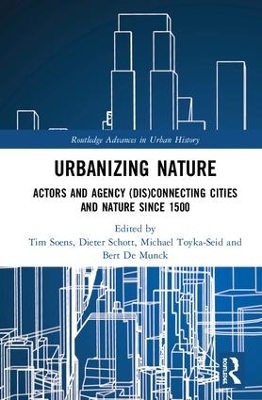 Urbanizing Nature: Actors and Agency (Dis)Connecting Cities and Nature Since 1500 book