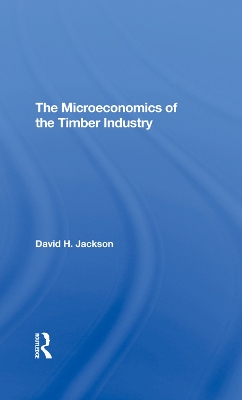 The Microeconomics of the Timber Industry by David H. Jackson